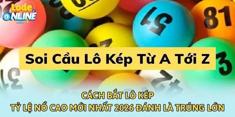Cách Bắt Lô Kép Tỷ Lệ Nổ Cao Mới Nhất 2026 Đánh Là Trúng Lớn