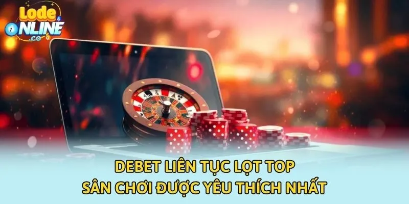 Debet liên tục lọt top sân chơi được yêu thích nhất