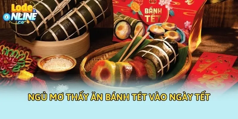 Ngủ mơ thấy ăn bánh tét vào ngày Tết
