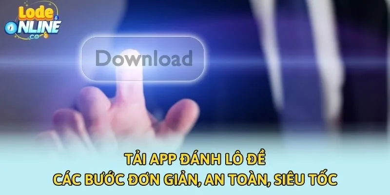 Tải App Đánh Lô Đề - Các Bước Đơn Giản, An Toàn, Siêu Tốc