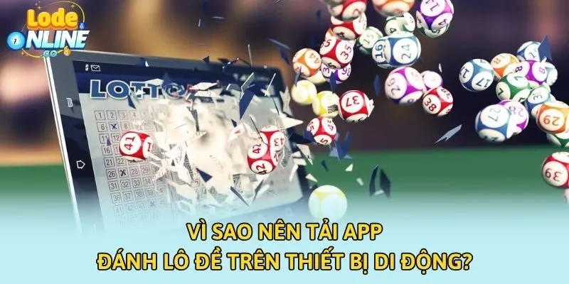 Vì sao nên tải app đánh lô đề trên thiết bị di động?
